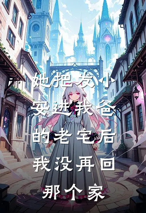 她把发小安进我爸的老宅后，我没再回那个家