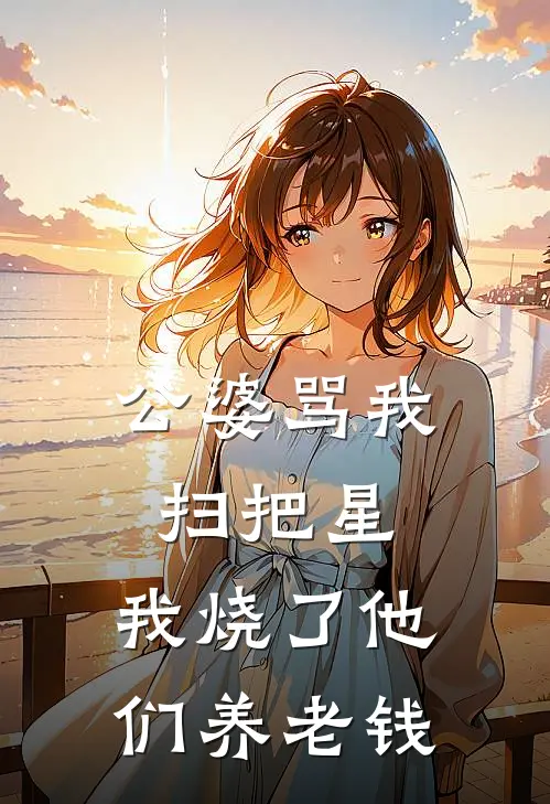 公婆骂我扫把星，我烧了他们养老钱