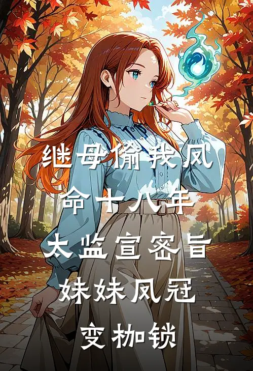 继母偷我凤命十八年，太监宣密旨，妹妹凤冠变枷锁