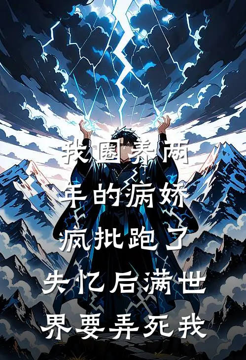 我圈养两年的病娇疯批跑了，失忆后满世界要弄死我