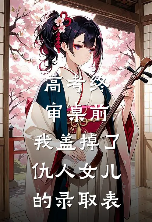 高考终审桌前，我盖掉了仇人女儿的录取表