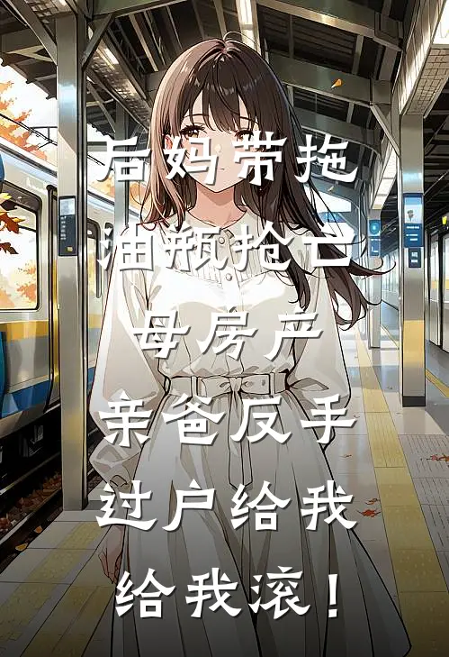 后妈带拖油瓶抢亡母房产，亲爸反手过户给我：给我滚！