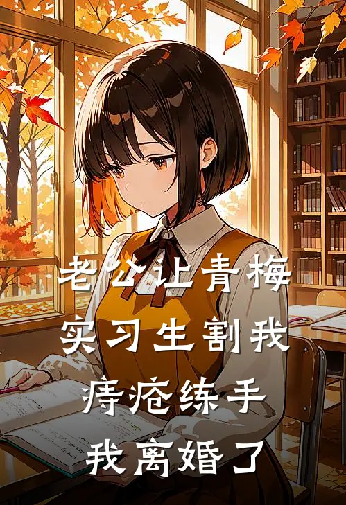 老公让青梅实习生割我痔疮练手，我离婚了