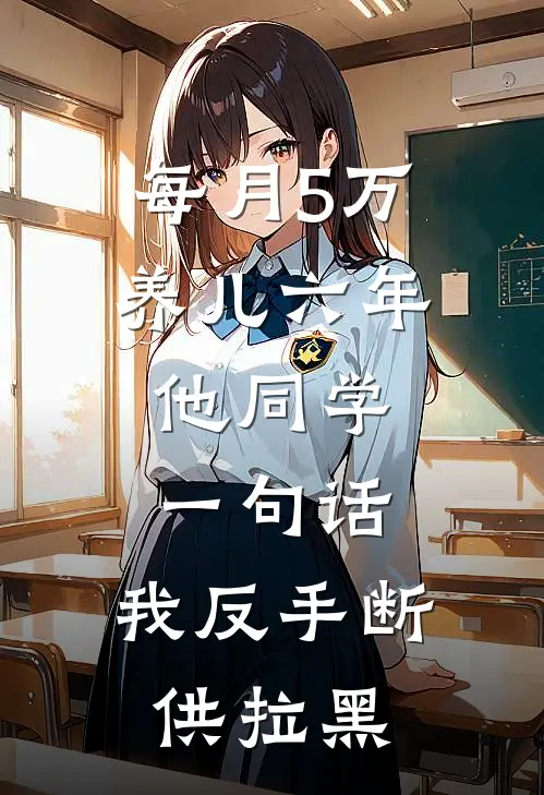 每月5万养儿六年，他同学一句话，我反手断供拉黑