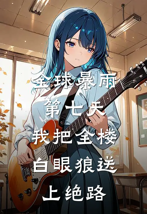 全球暴雨第七天，我把全楼白眼狼送上绝路