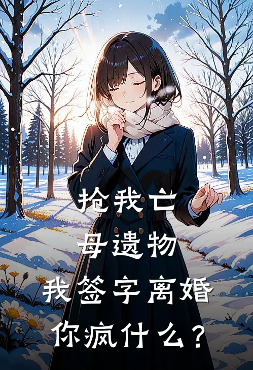 抢我亡母遗物，我签字离婚你疯什么？