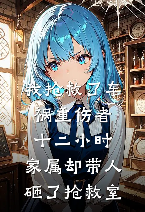 我抢救了车祸重伤者十二小时，家属却带人砸了抢救室