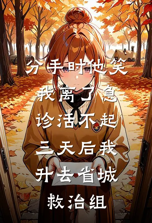 分手时他笑我离了急诊活不起，三天后我升去省城救治组