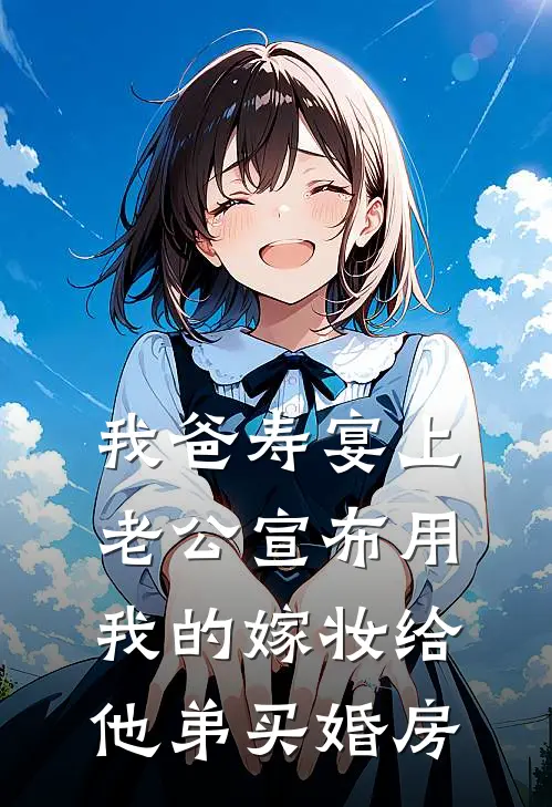 我爸寿宴上，老公宣布用我的嫁妆给他弟买婚房