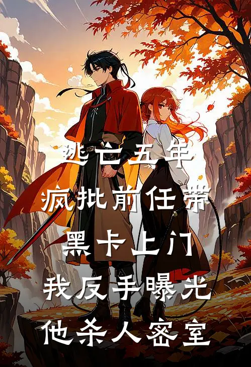 逃亡五年，疯批前任带黑卡上门，我反手曝光他杀人密室