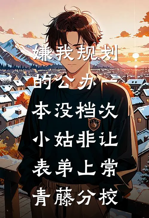 嫌我规划的公办一本没档次，小姑非让表弟上常青藤分校