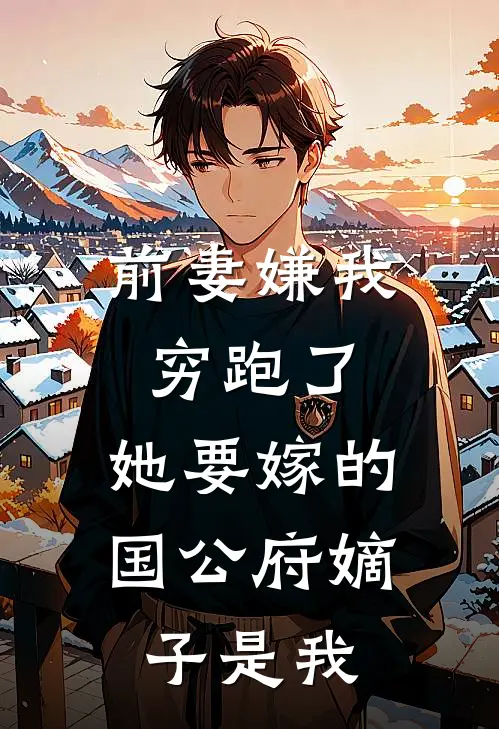 前妻嫌我穷跑了，她要嫁的国公府嫡子是我