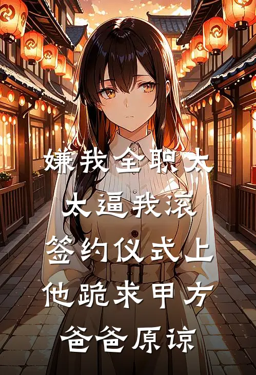 嫌我全职太太逼我滚，签约仪式上他跪求甲方爸爸原谅