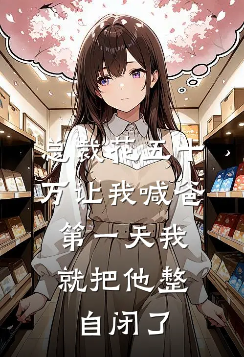 总裁花五十万让我喊爸，第一天我就把他整自闭了