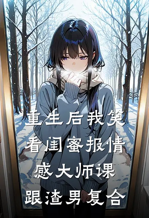 重生后我笑看闺蜜报情感大师课，跟渣男复合