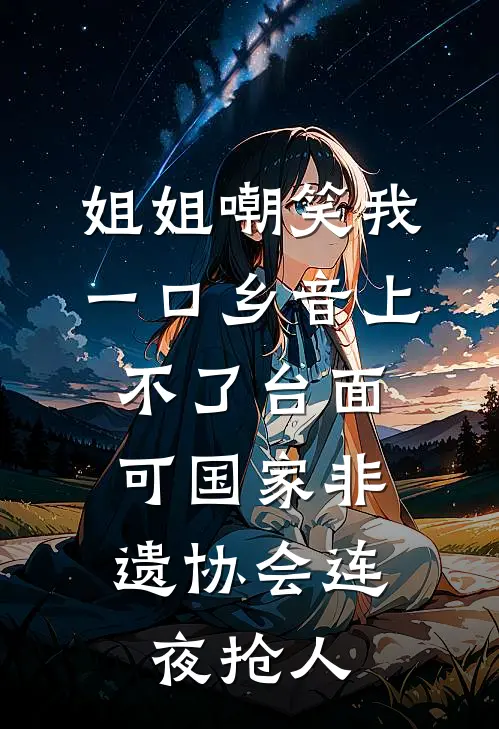 姐姐嘲笑我一口乡音上不了台面，可国家非遗协会连夜抢人