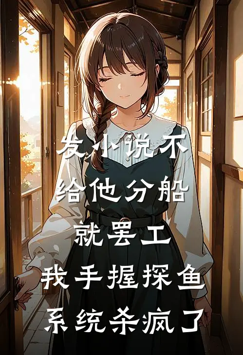 发小说不给他分船就罢工，我手握探鱼系统杀疯了