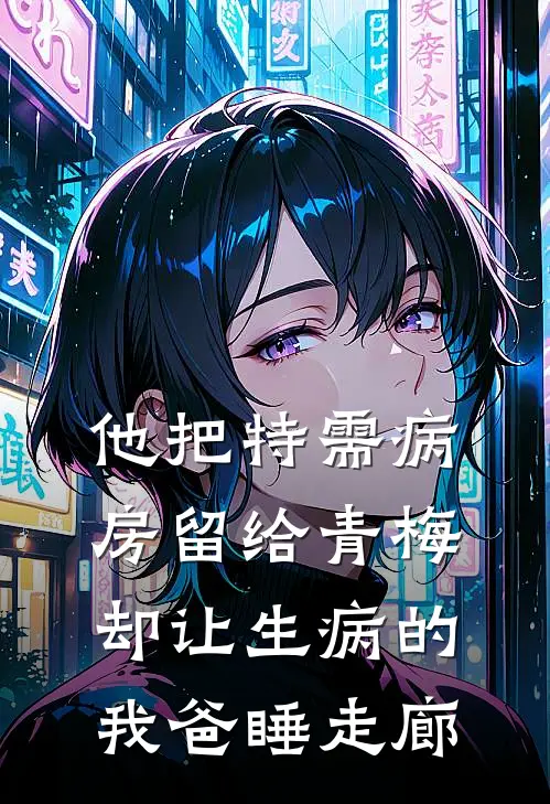 他把特需病房留给青梅，却让生病的我爸睡走廊