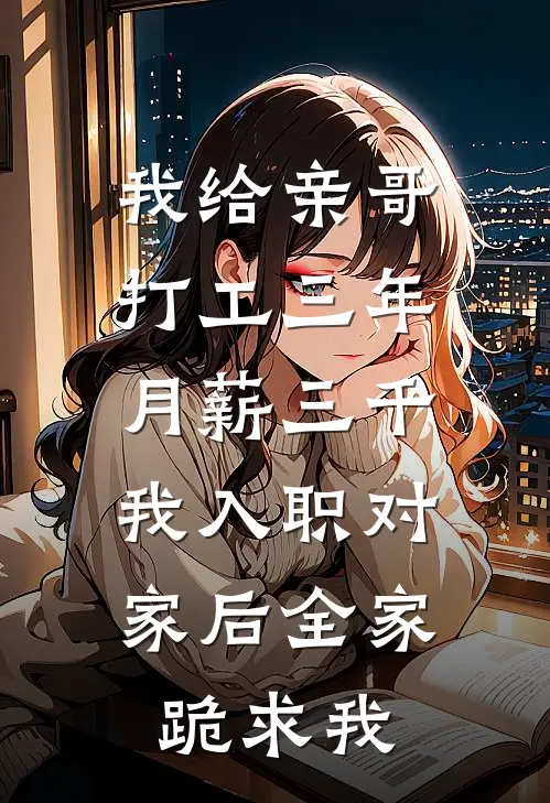 我给亲哥打工三年月薪三千，我入职对家后全家跪求我