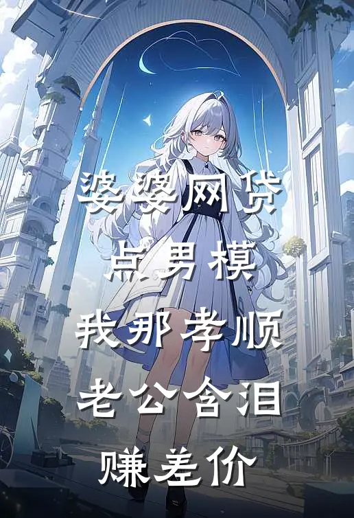 婆婆网贷点男模，我那孝顺老公含泪赚差价