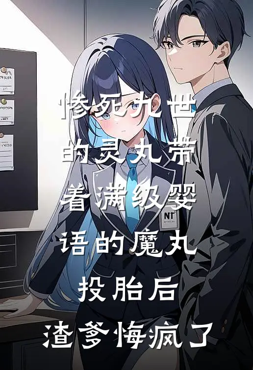 惨死九世的灵丸带着满级婴语的魔丸投胎后，渣爹悔疯了