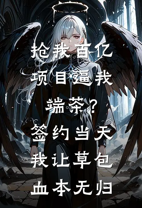 抢我百亿项目逼我端茶？签约当天我让草包血本无归