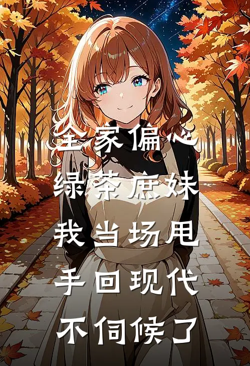 全家偏心绿茶庶妹，我当场甩手回现代不伺候了