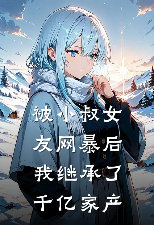 被小叔女友网暴后，我继承了千亿家产