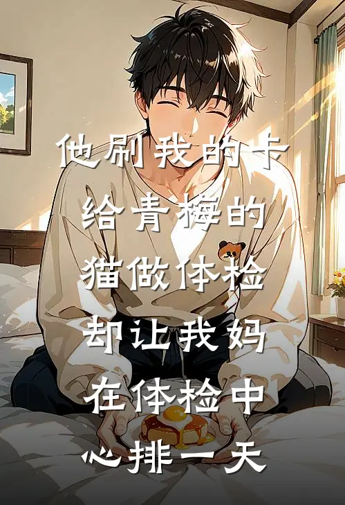 他刷我的卡给青梅的猫做体检，却让我妈在体检中心排一天