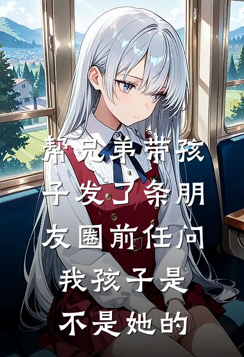 帮兄弟带孩子发了条朋友圈前任问我孩子是不是她的