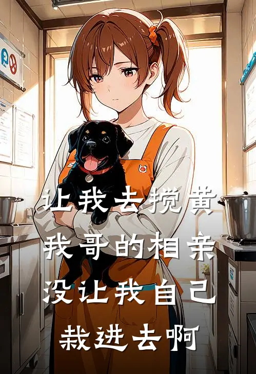 让我去搅黄我哥的相亲，没让我自己栽进去啊
