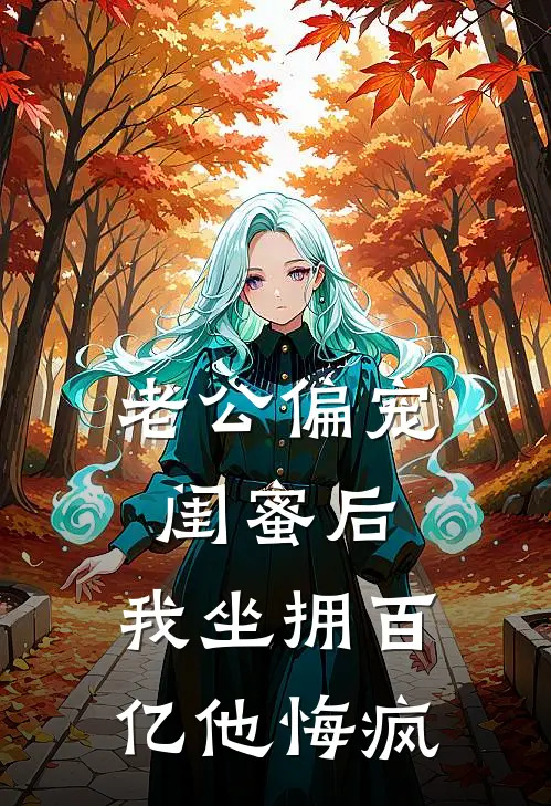 老公偏宠闺蜜后，我坐拥百亿他悔疯