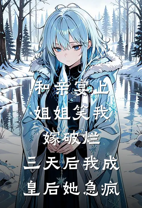 和亲宴上姐姐笑我嫁“破烂”，三天后我成皇后她急疯