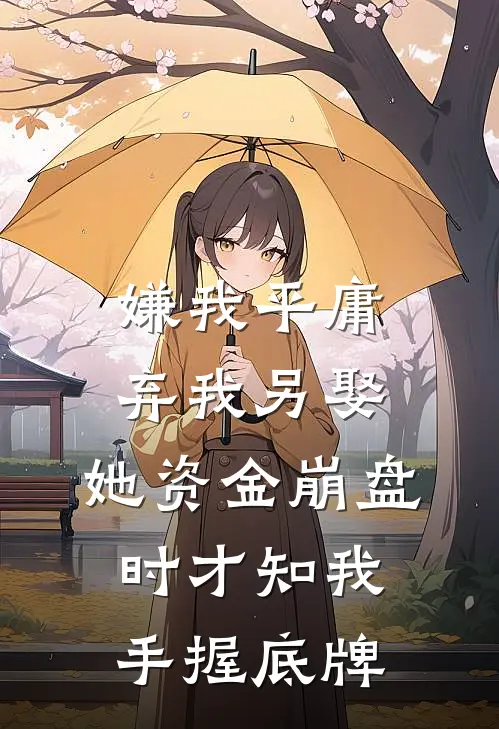 嫌我平庸弃我另娶，她资金崩盘时才知我手握底牌