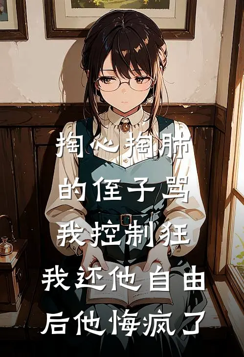 掏心掏肺的侄子骂我控制狂，我还他自由后他悔疯了
