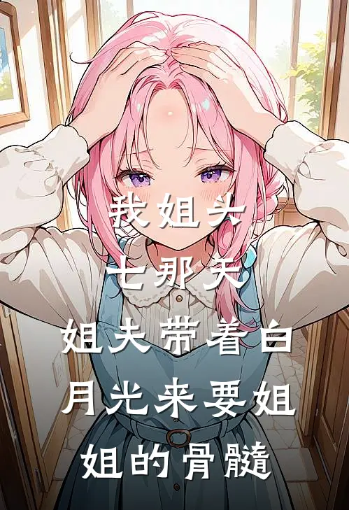 我姐头七那天，姐夫带着白月光来要姐姐的骨髓
