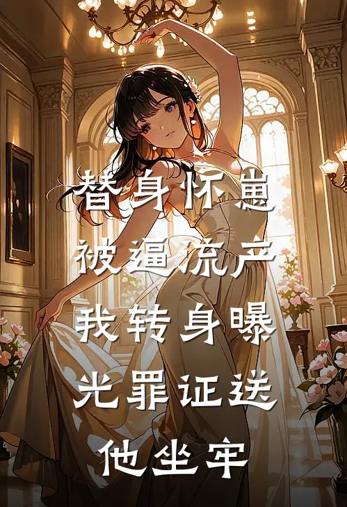 替身怀崽被逼流产，我转身曝光罪证送他坐牢