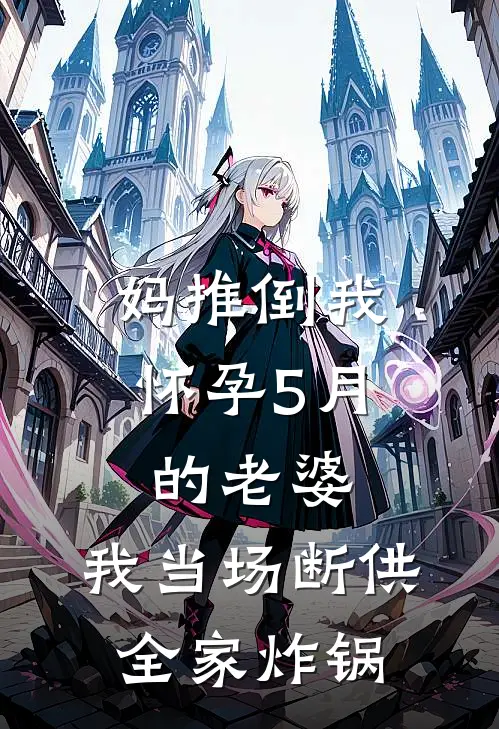 妈推倒我怀孕5月的老婆，我当场断供，全家炸锅