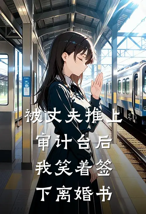 被丈夫推上审计台后，我笑着签下离婚书