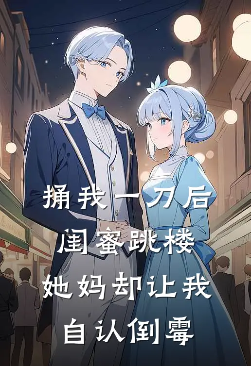 捅我一刀后闺蜜跳楼，她妈却让我自认倒霉