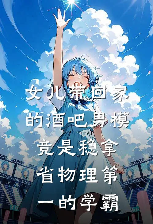 女儿带回家的酒吧男模，竟是稳拿省物理第一的学霸