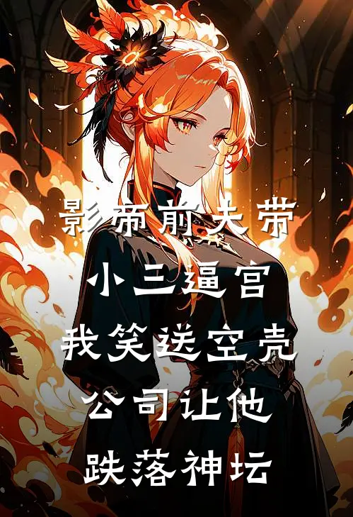 影帝前夫带小三逼宫，我笑送空壳公司让他跌落神坛