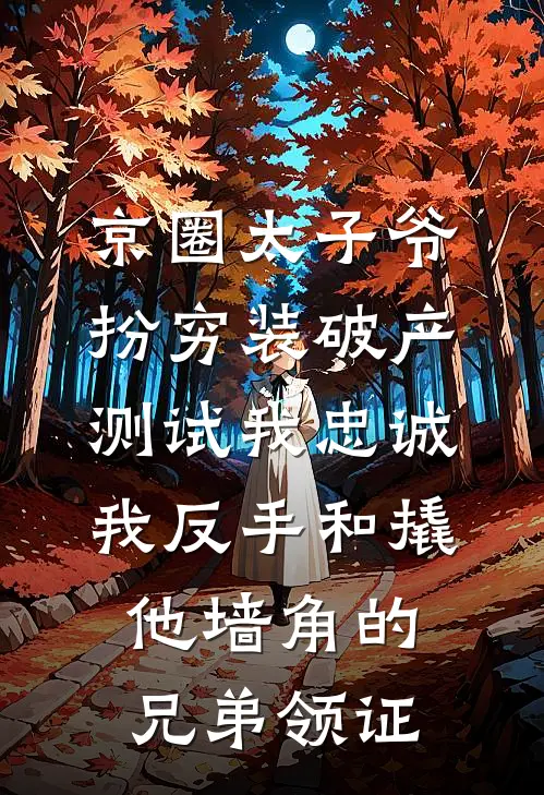 京圈太子爷扮穷装破产测试我忠诚，我反手和撬他墙角的兄弟领证
