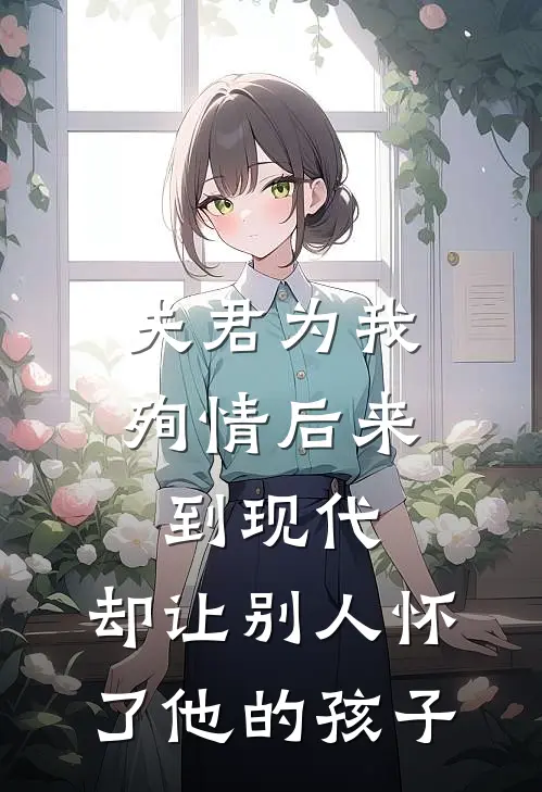 夫君为我殉情后来到现代，却让别人怀了他的孩子