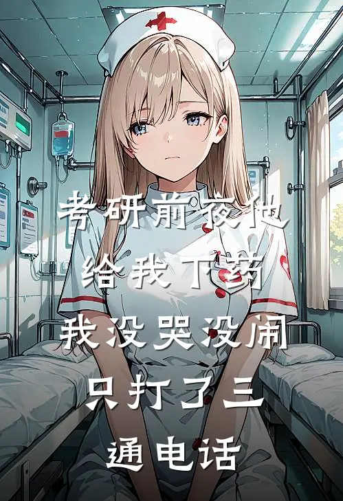 考研前夜他给我下药，我没哭没闹，只打了三通电话