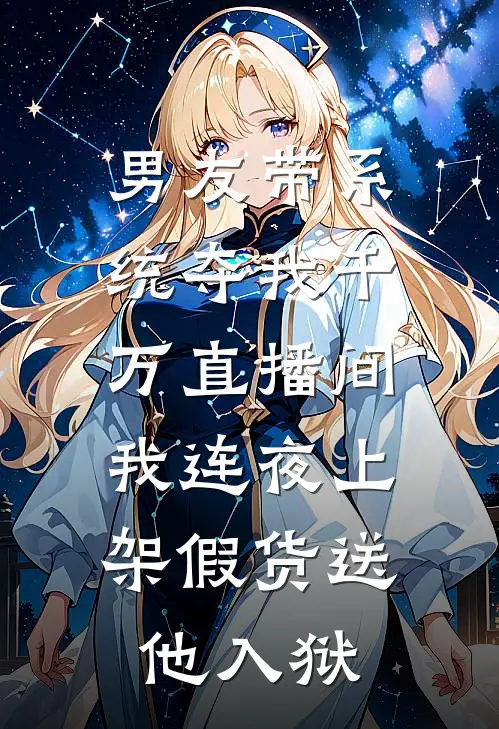 男友带系统夺我千万直播间，我连夜上架假货送他入狱