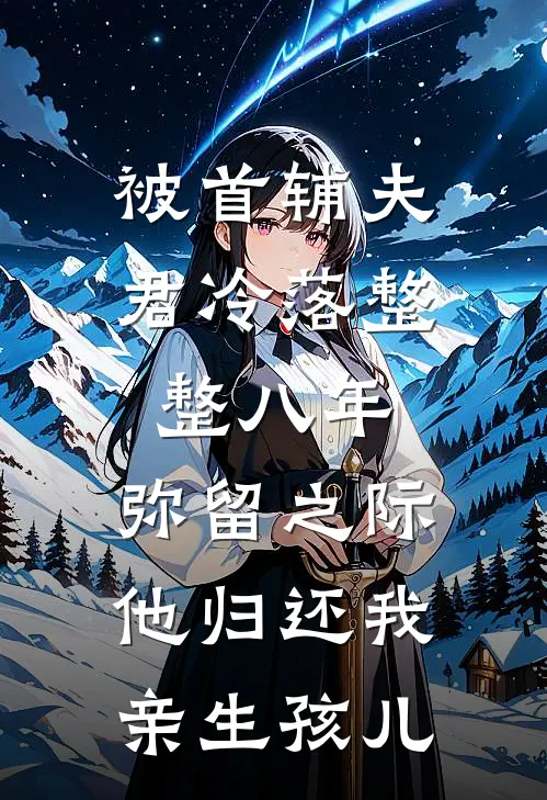 被首辅夫君冷落整整八年，弥留之际他归还我亲生孩儿