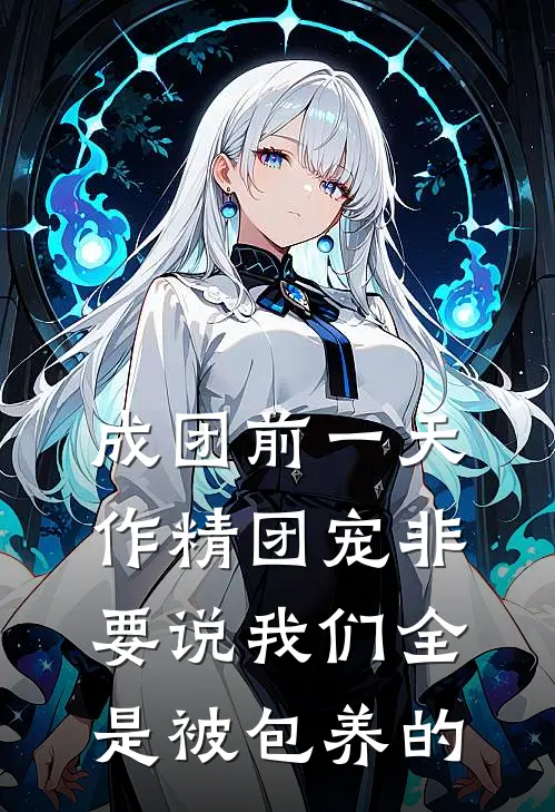 成团前一天，作精团宠非要说我们全是被包养的