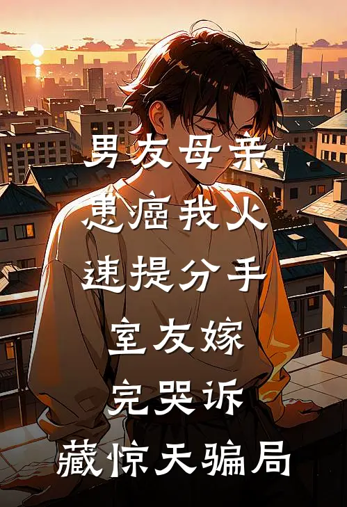男友母亲患癌我火速提分手，室友嫁完哭诉：藏惊天骗局