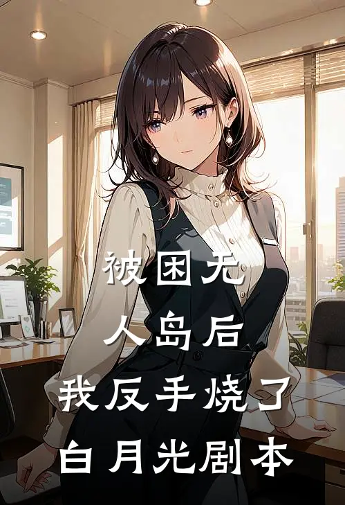 被困无人岛后，我反手烧了白月光剧本